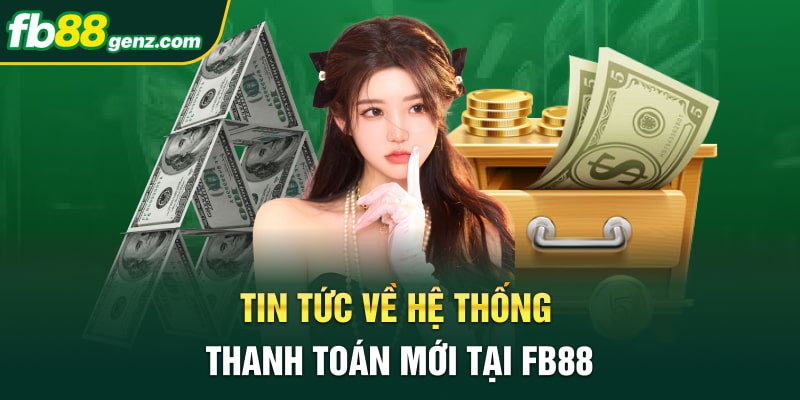 Tin tức về hệ thống thanh toán mới tại FB88